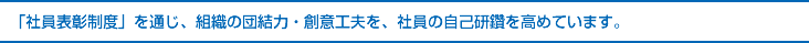 「社員表彰制度」を通じ、組織の団結力・創意工夫を、社員の自己研鑽を高めています。